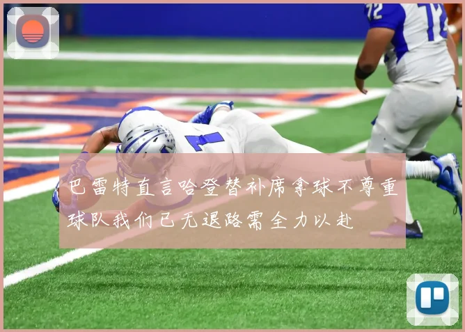 巴雷特直言哈登替补席拿球不尊重球队我们已无退路需全力以赴